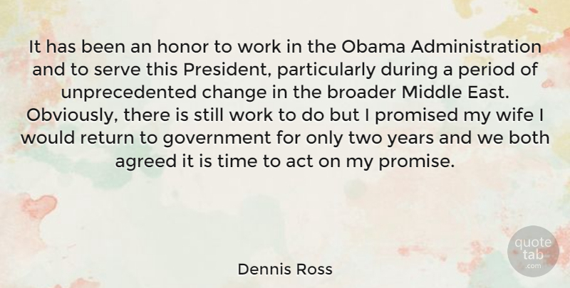 Dennis Ross Quote About Act, Agreed, Both, Broader, Change: It Has Been An Honor...