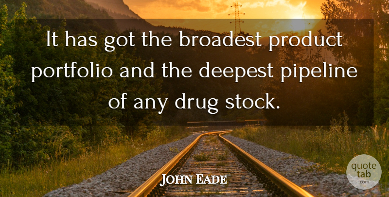 John Eade Quote About Deepest, Pipeline, Portfolio, Product: It Has Got The Broadest...