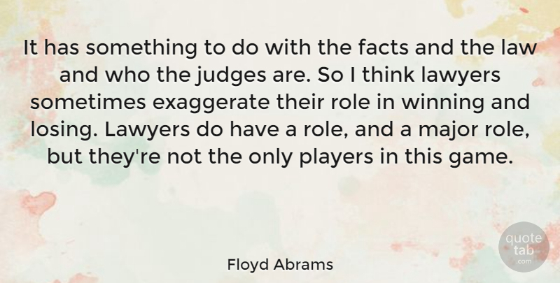 Floyd Abrams Quote About Exaggerate, Facts, Judges, Lawyers, Major: It Has Something To Do...