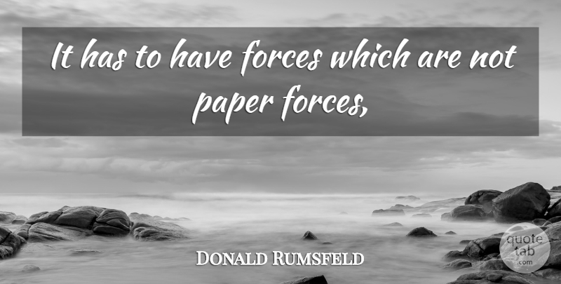 Donald Rumsfeld Quote About Forces, Paper: It Has To Have Forces...
