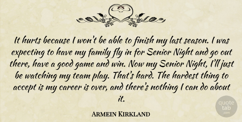 Armein Kirkland Quote About Accept, Career, Expecting, Family, Finish: It Hurts Because I Wont...