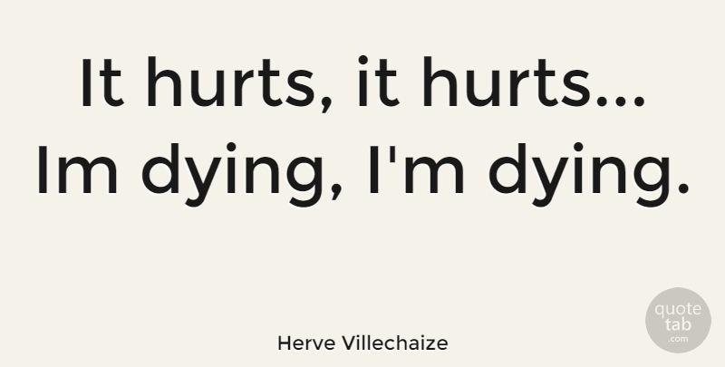 Herve Villechaize Quote About Hurt, Dying, It Hurts: It Hurts It Hurts Im...