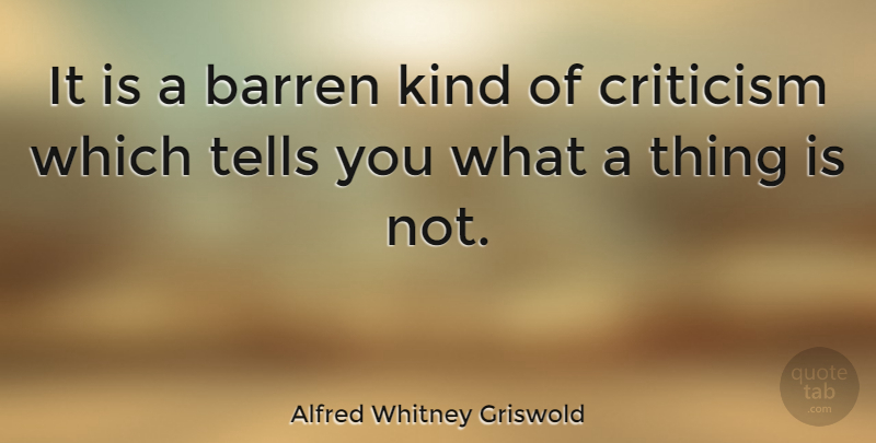 Alfred Whitney Griswold Quote About Criticism, Kind, Barren: It Is A Barren Kind...