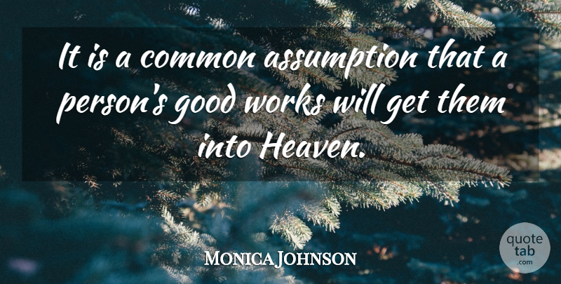 Monica Johnson Quote About Assumption, Good, Works: It Is A Common Assumption...