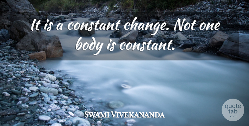 Swami Vivekananda Quote About Body, Human Body, Constant: It Is A Constant Change...