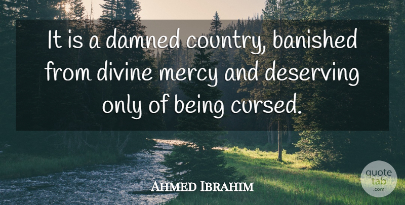 Ahmed Ibrahim Quote About Deserving, Divine, Mercy: It Is A Damned Country...