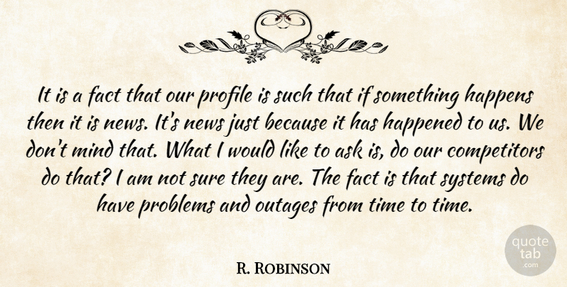 R. Robinson Quote About Ask, Fact, Happened, Happens, Mind: It Is A Fact That...