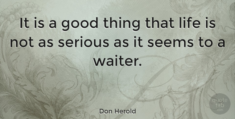 Don Herold Quote About Serious, Life Is, Good Things: It Is A Good Thing...