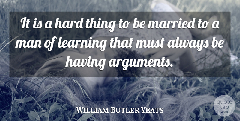 William Butler Yeats Quote About Hard, Learning, Man, Married: It Is A Hard Thing...