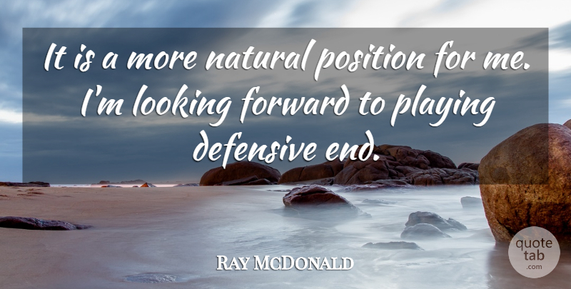 Ray McDonald Quote About Defensive, Forward, Looking, Natural, Playing: It Is A More Natural...
