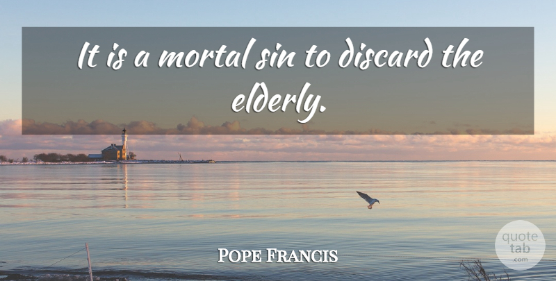 Pope Francis Quote About Elderly, Sin, Mortal Sin: It Is A Mortal Sin...