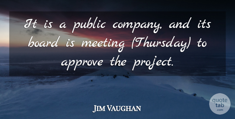 Jim Vaughan Quote About Approve, Board, Company, Meeting, Public: It Is A Public Company...