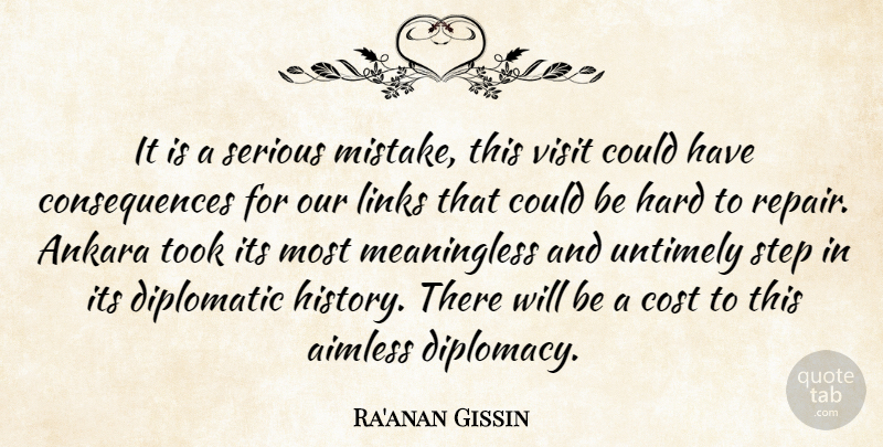 Ra'anan Gissin Quote About Consequences, Cost, Diplomatic, Hard, Links: It Is A Serious Mistake...