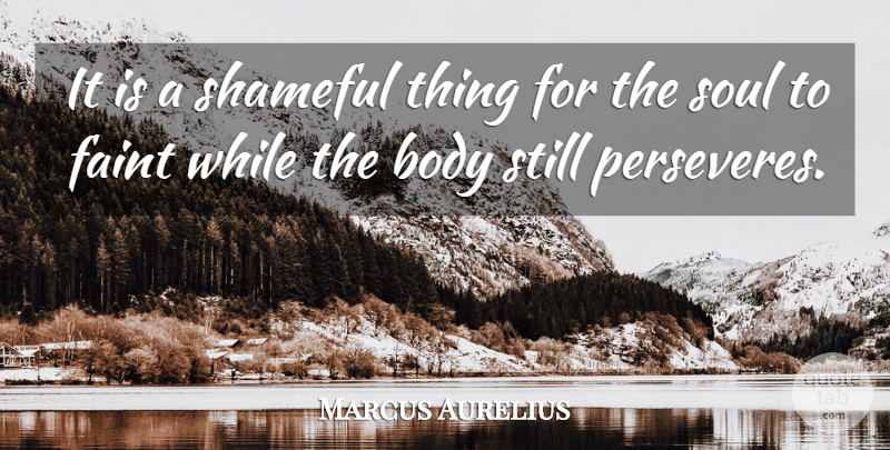 Marcus Aurelius Quote About Attitude, Soul, Body: It Is A Shameful Thing...