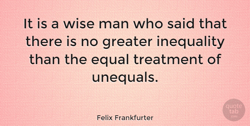 Felix Frankfurter Quote About Wise, Equality, Men: It Is A Wise Man...