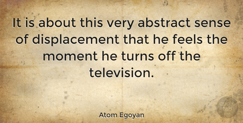 Atom Egoyan Quote About Television, Moments, Abstract: It Is About This Very...