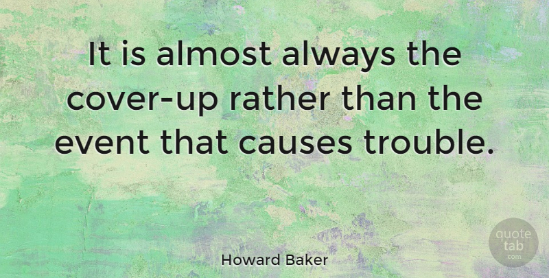 Howard Baker Quote About Causes, Events, Cover Ups: It Is Almost Always The...