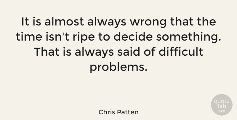 Chris Patten Quote About Problem, Said, Difficult: It Is Almost Always Wrong...