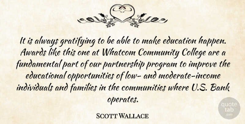 Scott Wallace Quote About Awards, Bank, College, Community, Education: It Is Always Gratifying To...