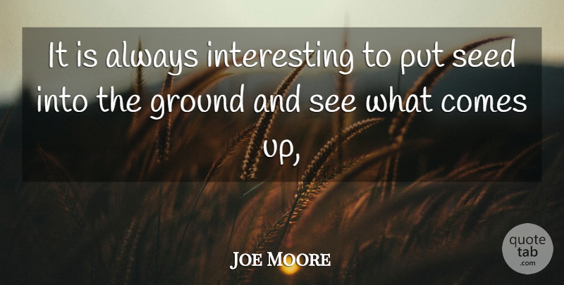 Joe Moore Quote About Ground, Seed: It Is Always Interesting To...