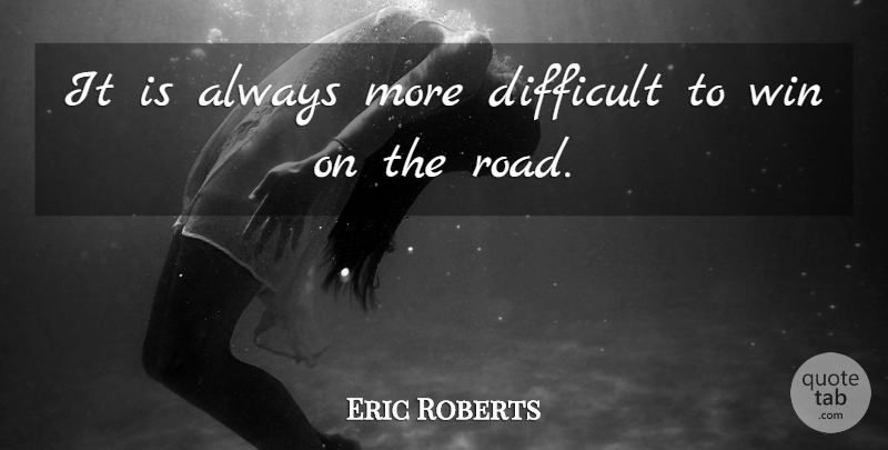 Eric Roberts Quote About Difficult, Win: It Is Always More Difficult...
