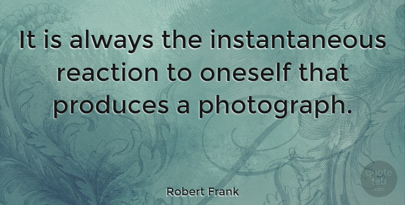 Robert Frank Quote About Oneself, Produces, Quotes: It Is Always The Instantaneous...