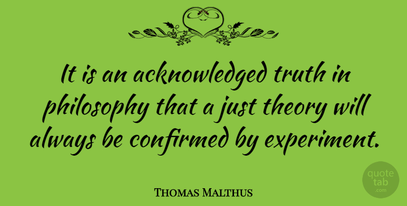 Thomas Malthus Quote About Philosophy, Theory, Experiments: It Is An Acknowledged Truth...