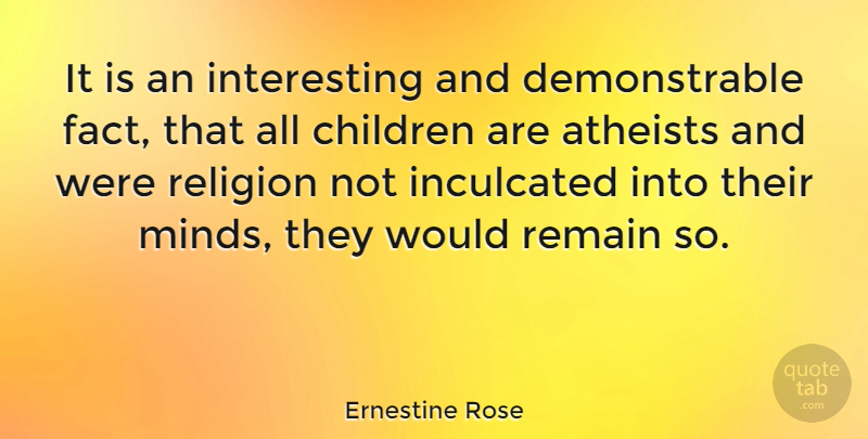 Ernestine Rose Quote About Atheists, Children, Religion, Remain: It Is An Interesting And...