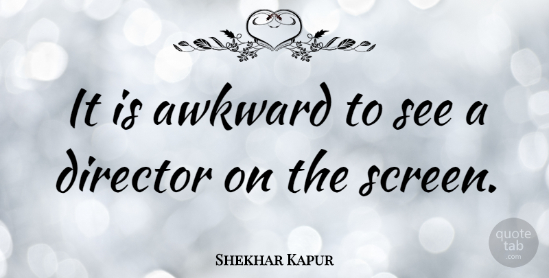 Shekhar Kapur Quote About undefined: It Is Awkward To See...