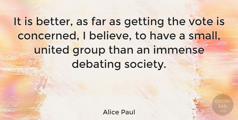 Alice Paul Quote About American Activist, Debating, Far, Group, Immense: It Is Better As Far...