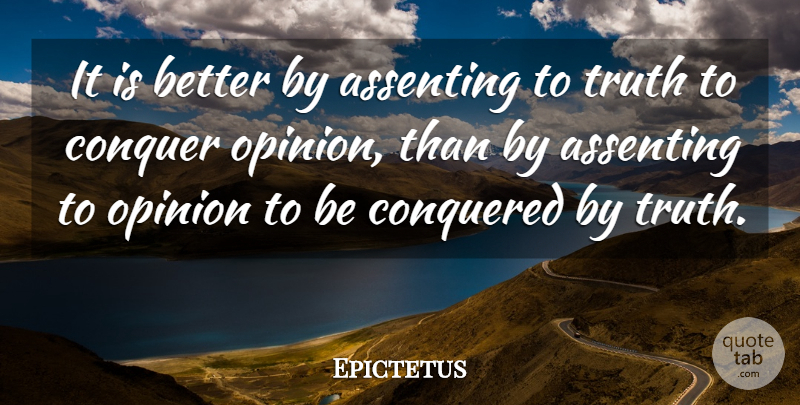 Epictetus Quote About Truth, Opinion, Conquer: It Is Better By Assenting...