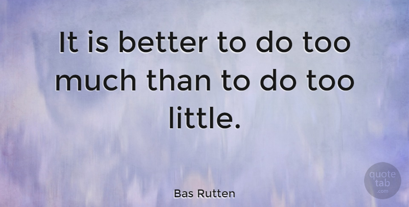 Bas Rutten Quote About undefined: It Is Better To Do...