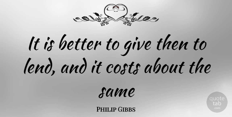 Philip Gibbs Quote About Costs: It Is Better To Give...