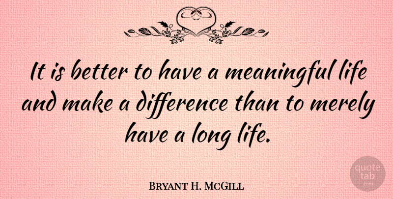 Bryant H. McGill Quote About Meaningful, Differences, Long: It Is Better To Have...