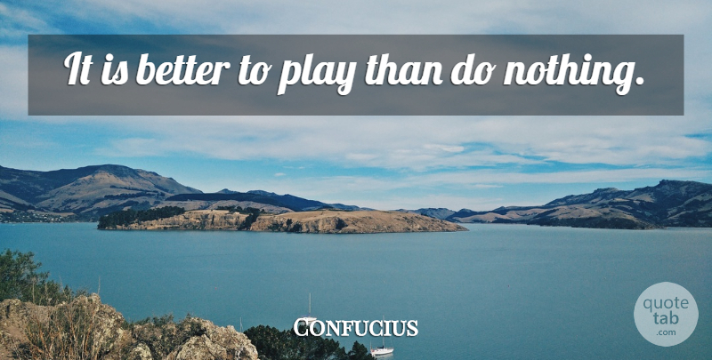 Confucius Quote About Clever, Play: It Is Better To Play...