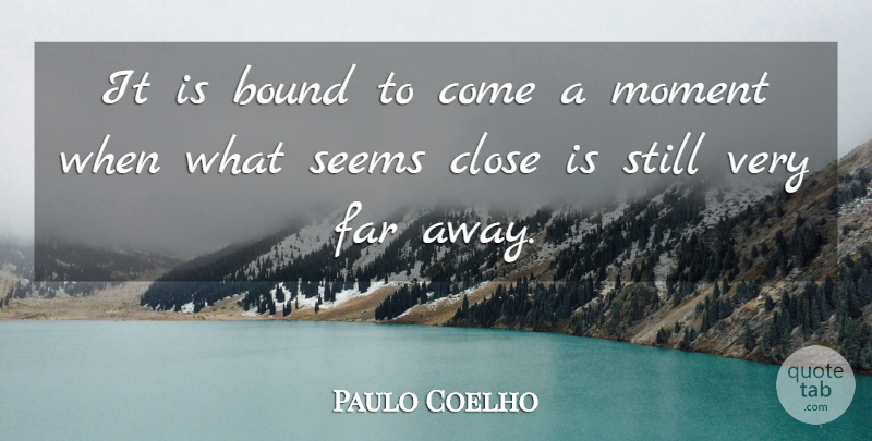 Paulo Coelho Quote About Moments, Far Away, Stills: It Is Bound To Come...