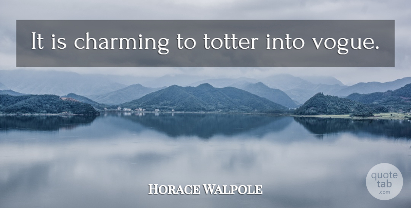 Horace Walpole Quote About Age, Charming, Vogue: It Is Charming To Totter...