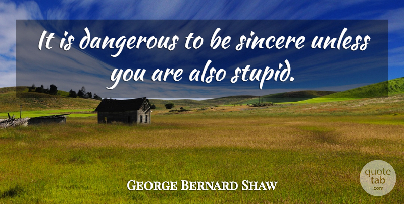 George Bernard Shaw Quote About Wise, Witty, Stupid: It Is Dangerous To Be...