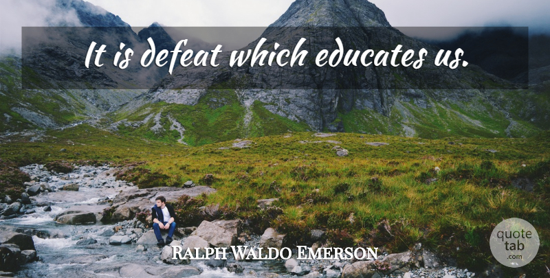 Ralph Waldo Emerson Quote About Defeat, Educate: It Is Defeat Which Educates...