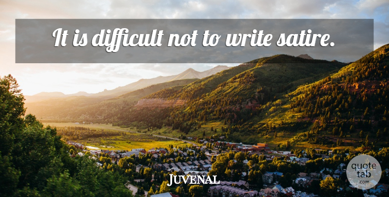 Juvenal Quote About Writing, Satire, Difficult: It Is Difficult Not To...