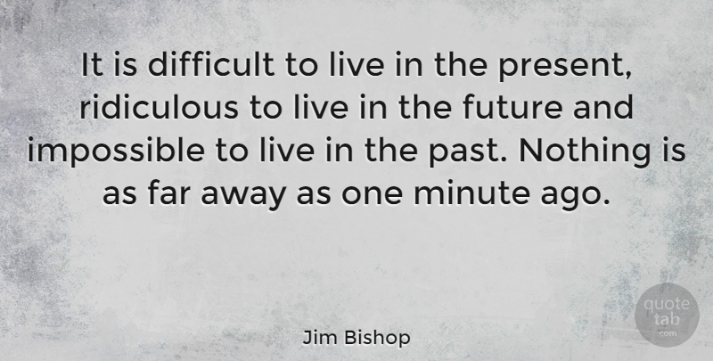 Jim Bishop Quote About American Journalist, Difficult, Far, Future, Minute: It Is Difficult To Live...