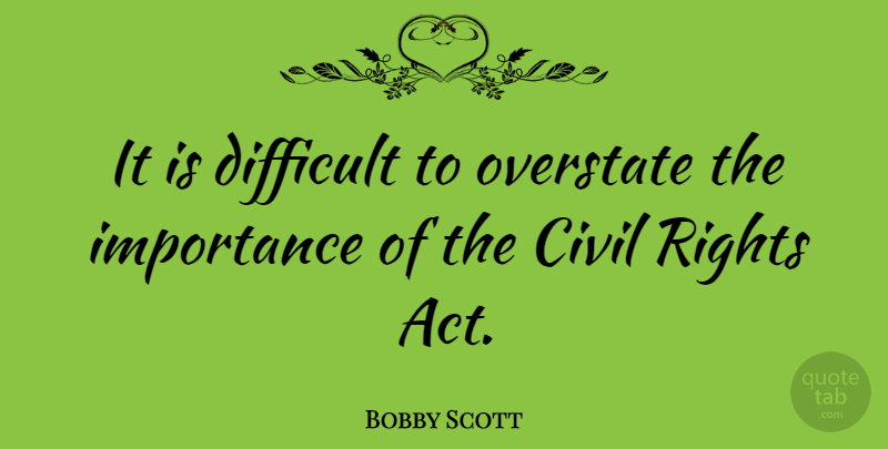 Bobby Scott Quote About Rights, Importance, Difficult: It Is Difficult To Overstate...
