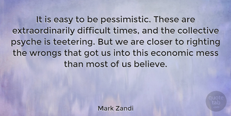 Mark Zandi Quote About Closer, Collective, Mess, Psyche, Wrongs: It Is Easy To Be...