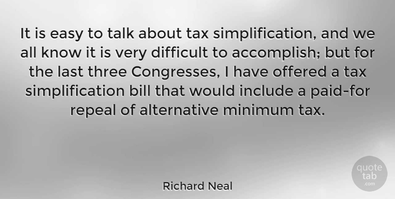 Richard Neal Quote About Three, Alternatives, Bills: It Is Easy To Talk...