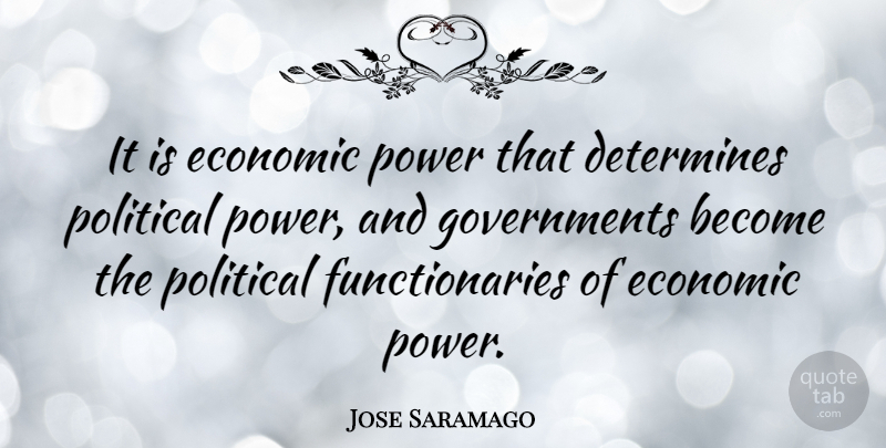 Jose Saramago Quote About Government, Political, Economic: It Is Economic Power That...