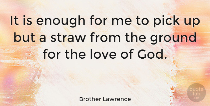 Brother Lawrence Quote About God Love, Enough, Straws: It Is Enough For Me...