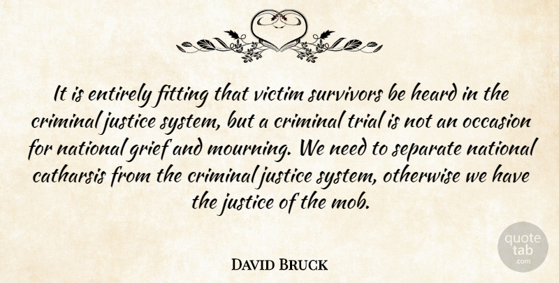 David Bruck Quote About Catharsis, Criminal, Entirely, Fitting, Grief: It Is Entirely Fitting That...