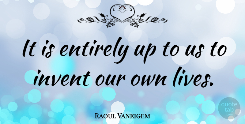 Raoul Vaneigem Quote About undefined: It Is Entirely Up To...