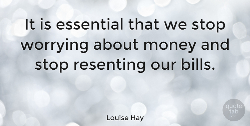 Louise Hay Quote About Worry, Bills, Essentials: It Is Essential That We...