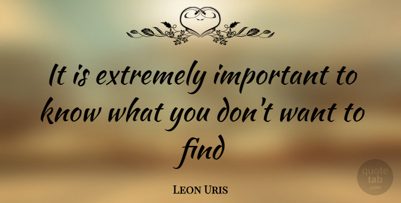 Leon Uris Quote About Important, Want, Knows: It Is Extremely Important To...